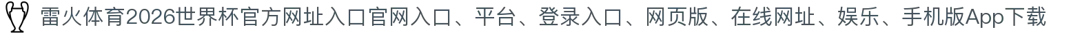 雷火体育-点击进入_2026世界杯官方网址入口